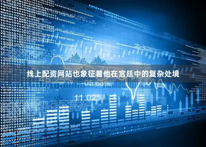 线上配资网站也象征着他在宫廷中的复杂处境