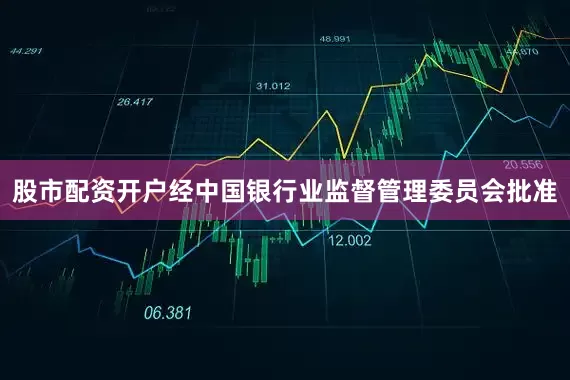 股市配资开户经中国银行业监督管理委员会批准