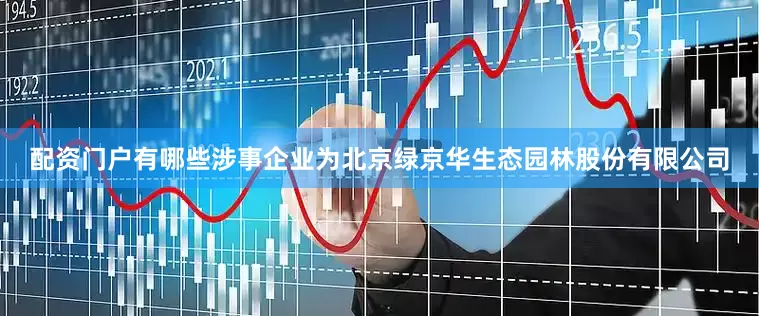 配资门户有哪些涉事企业为北京绿京华生态园林股份有限公司