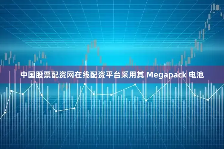 中国股票配资网在线配资平台采用其 Megapack 电池