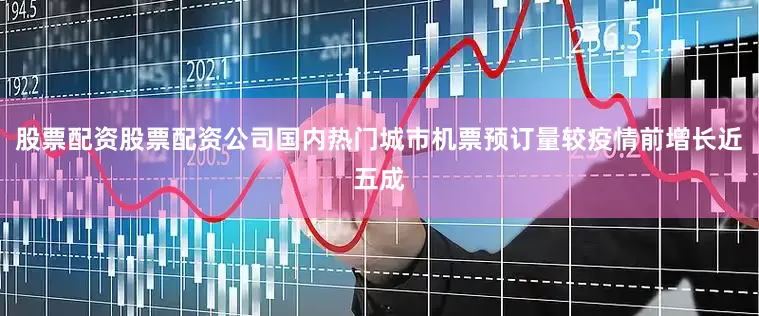 股票配资股票配资公司国内热门城市机票预订量较疫情前增长近五成