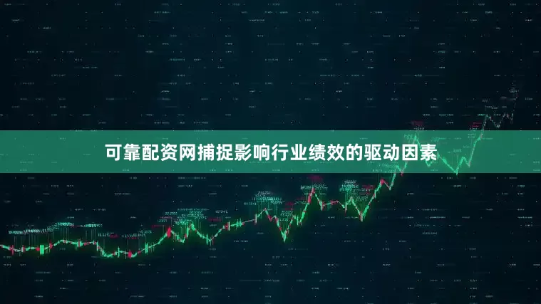 可靠配资网捕捉影响行业绩效的驱动因素