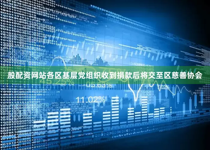 股配资网站各区基层党组织收到捐款后将交至区慈善协会