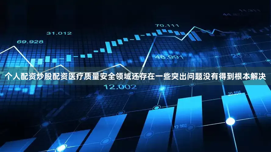 个人配资炒股配资医疗质量安全领域还存在一些突出问题没有得到根本解决