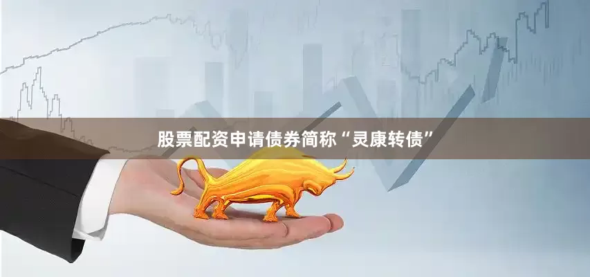 股票配资申请债券简称“灵康转债”