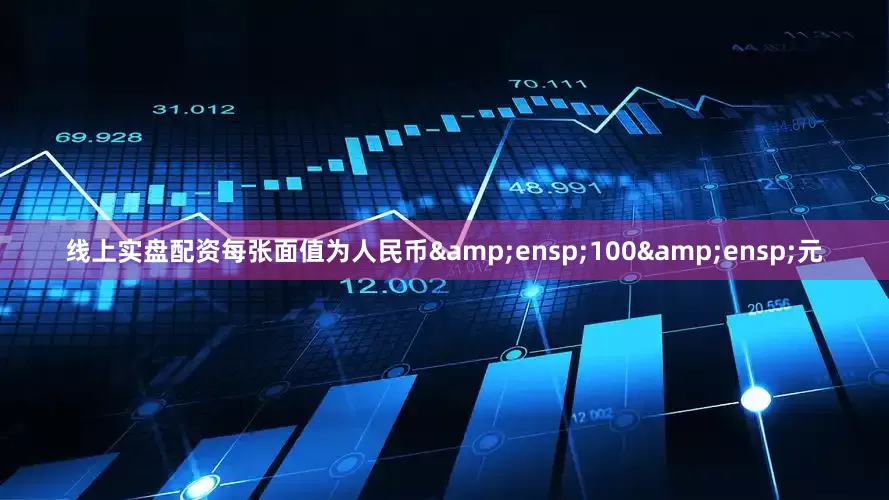 线上实盘配资每张面值为人民币&ensp;100&ensp;元