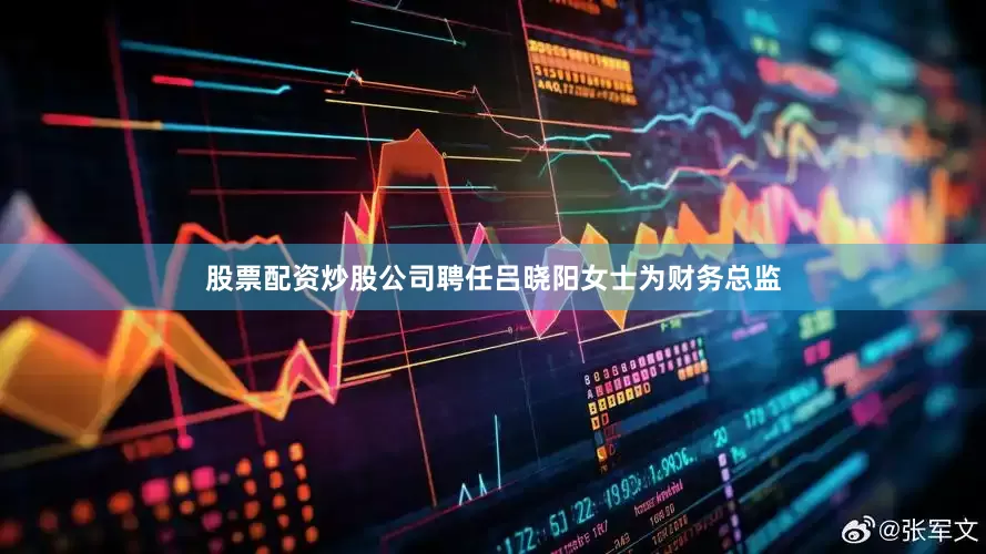 股票配资炒股公司聘任吕晓阳女士为财务总监