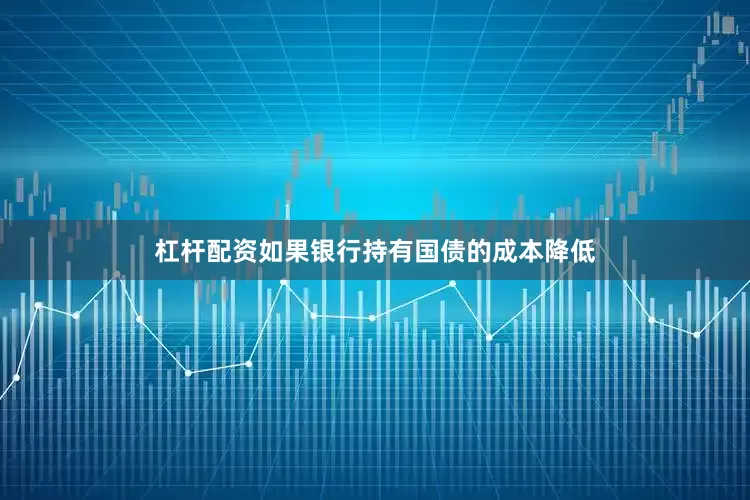 杠杆配资如果银行持有国债的成本降低
