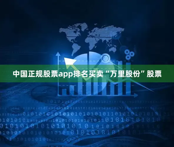 中国正规股票app排名买卖“万里股份”股票