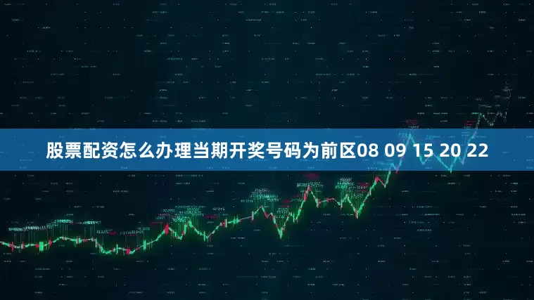 股票配资怎么办理当期开奖号码为前区08 09 15 20 22