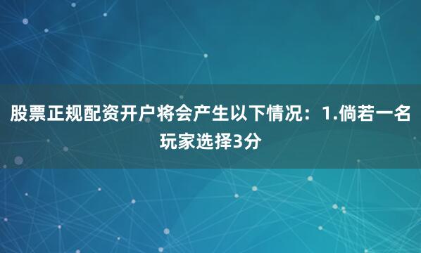 股票正规配资开户将会产生以下情况：1.倘若一名玩家选择3分