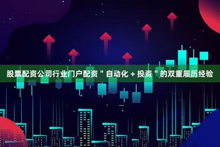 股票配资公司行业门户配资＂自动化 + 投资＂的双重履历经验