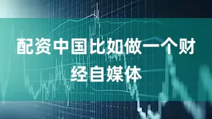 配资中国比如做一个财经自媒体