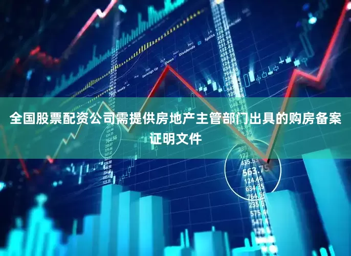 全国股票配资公司需提供房地产主管部门出具的购房备案证明文件