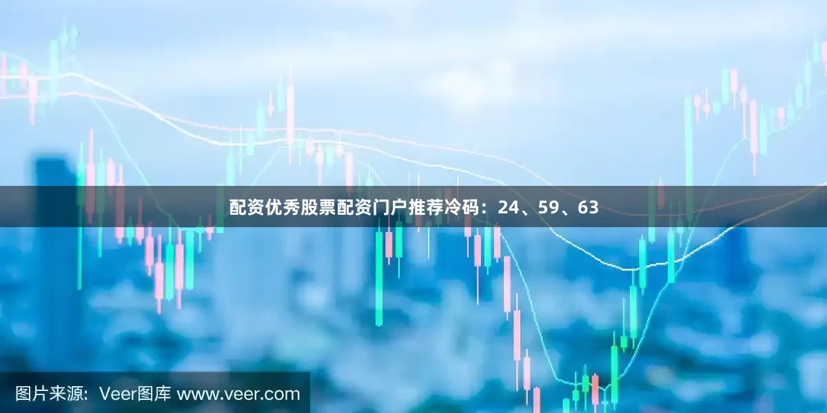 配资优秀股票配资门户推荐冷码：24、59、63