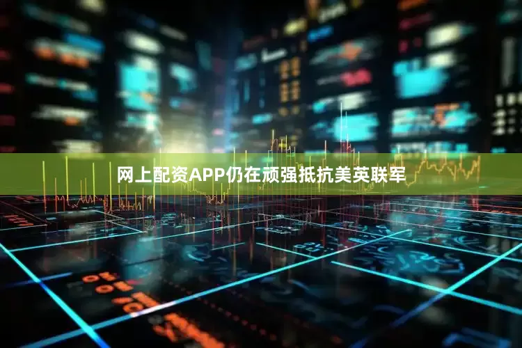 网上配资APP仍在顽强抵抗美英联军
