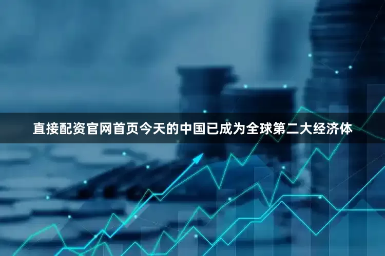 直接配资官网首页今天的中国已成为全球第二大经济体