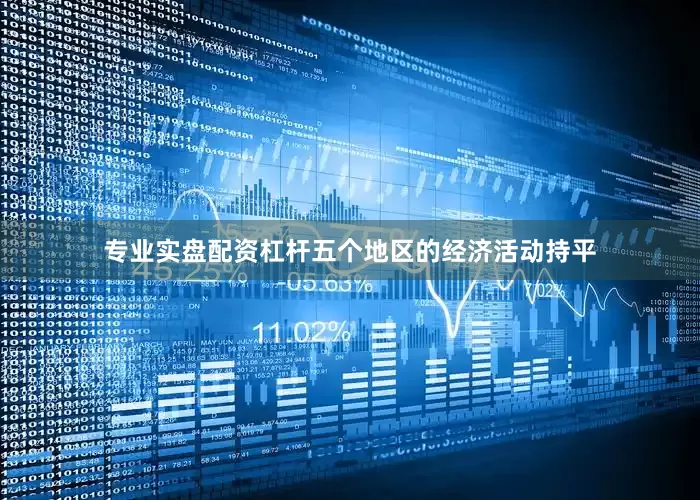 专业实盘配资杠杆五个地区的经济活动持平