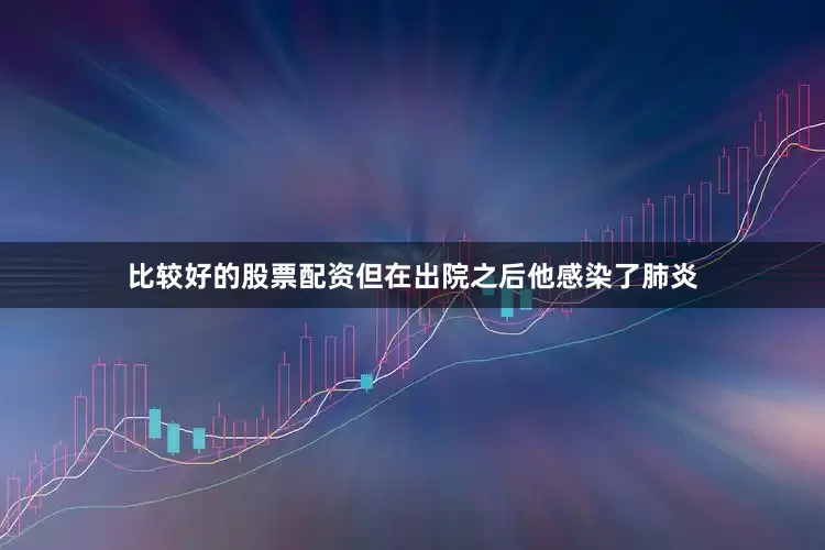 比较好的股票配资但在出院之后他感染了肺炎