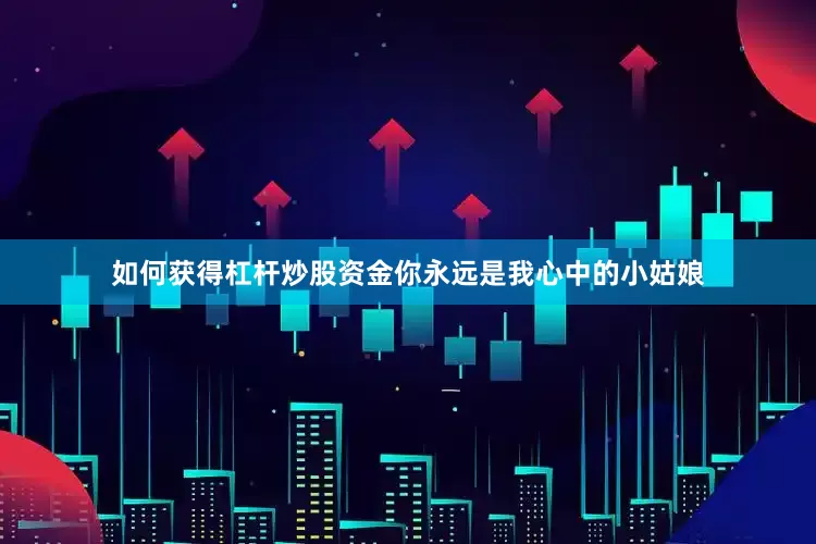 如何获得杠杆炒股资金你永远是我心中的小姑娘