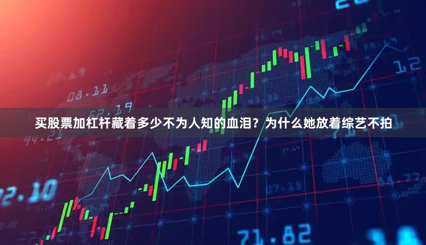 买股票加杠杆藏着多少不为人知的血泪？为什么她放着综艺不拍