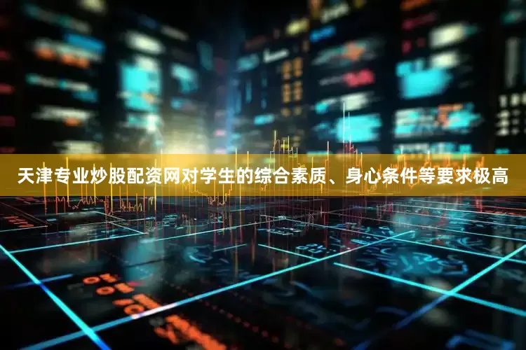 天津专业炒股配资网对学生的综合素质、身心条件等要求极高
