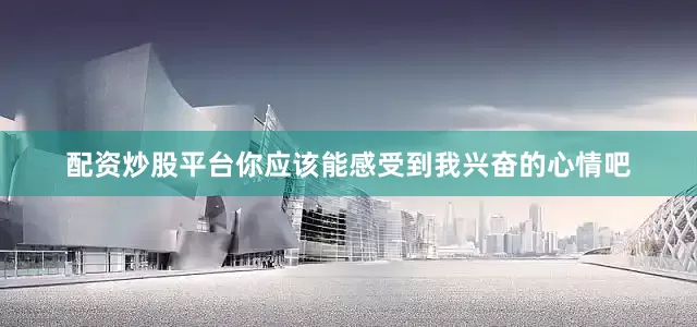配资炒股平台你应该能感受到我兴奋的心情吧
