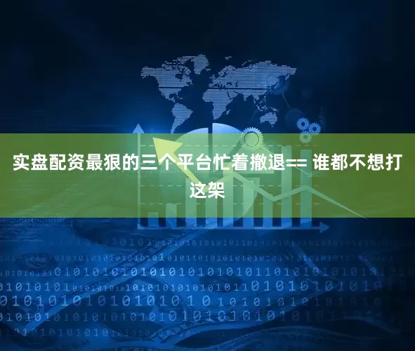 实盘配资最狠的三个平台忙着撤退== 谁都不想打这架