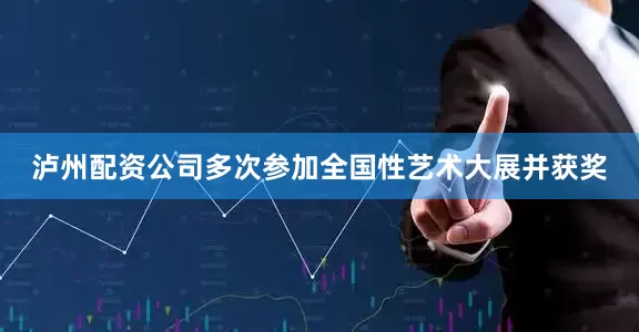 泸州配资公司多次参加全国性艺术大展并获奖