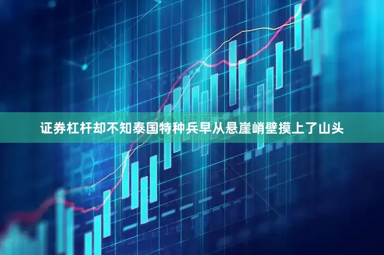 证券杠杆却不知泰国特种兵早从悬崖峭壁摸上了山头