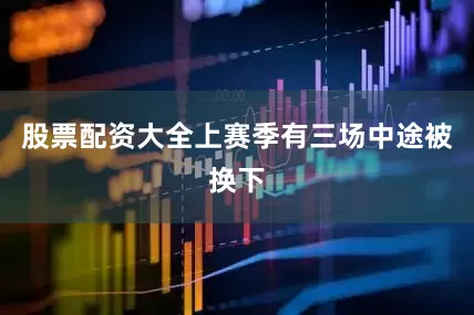 股票配资大全上赛季有三场中途被换下