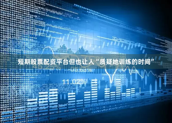 短期股票配资平台但也让人“质疑她训练的时间”