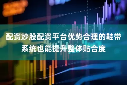配资炒股配资平台优势合理的鞋带系统也能提升整体贴合度