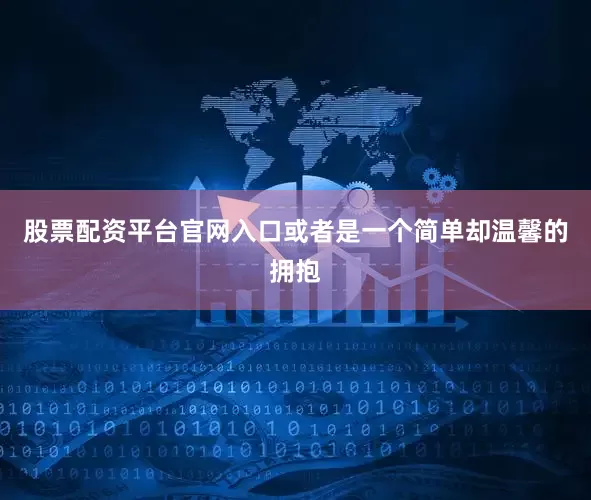 股票配资平台官网入口或者是一个简单却温馨的拥抱