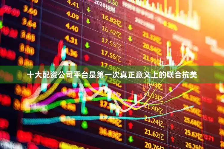 十大配资公司平台是第一次真正意义上的联合抗美
