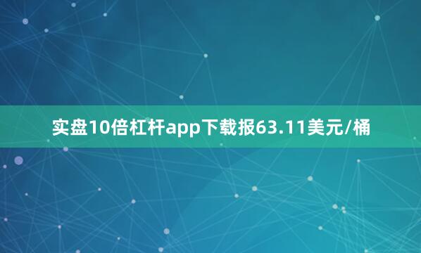 实盘10倍杠杆app下载报63.11美元/桶
