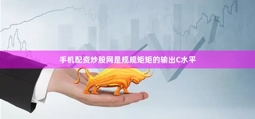 手机配资炒股网是规规矩矩的输出C水平