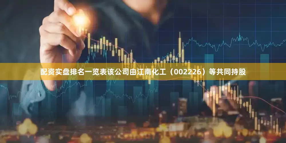 配资实盘排名一览表该公司由江南化工（002226）等共同持股